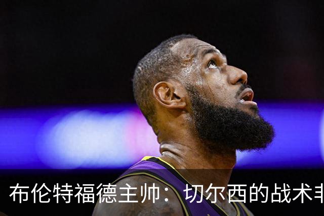 布伦特福德主帅:切尔西的战术非常有针对性 我们赛季开局确实好
