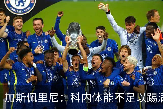 加斯佩里尼：科内体能不足以踢满90分钟，间歇期后罗马会更多轮换