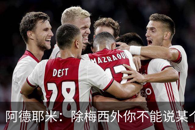 阿德耶米：除梅西外你不能说某个球员是世界第一，他每年都是最好